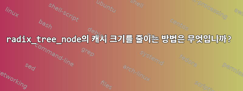 radix_tree_node의 캐시 크기를 줄이는 방법은 무엇입니까?