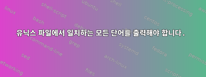 유닉스 파일에서 일치하는 모든 단어를 출력해야 합니다.