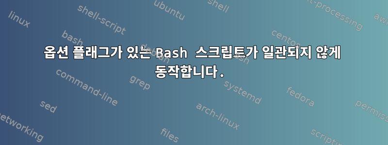 옵션 플래그가 있는 Bash 스크립트가 일관되지 않게 동작합니다.