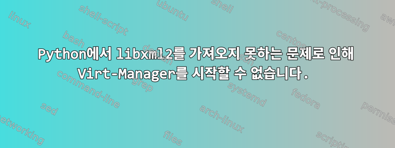 Python에서 libxml2를 가져오지 못하는 문제로 인해 Virt-Manager를 시작할 수 없습니다.