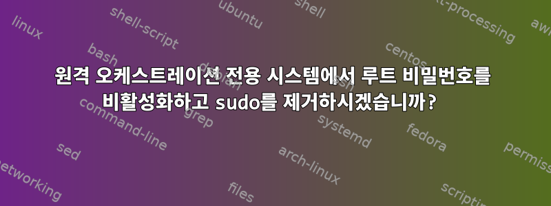 원격 오케스트레이션 전용 시스템에서 루트 비밀번호를 비활성화하고 sudo를 제거하시겠습니까?