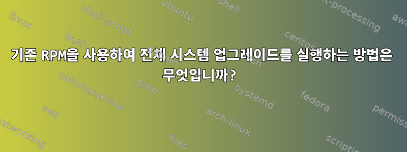 기존 RPM을 사용하여 전체 시스템 업그레이드를 실행하는 방법은 무엇입니까?