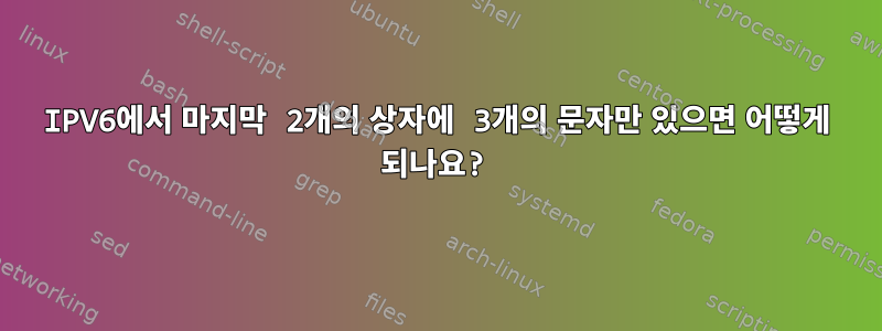 IPV6에서 마지막 2개의 상자에 3개의 문자만 있으면 어떻게 되나요?