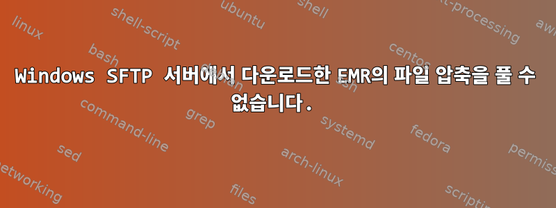 Windows SFTP 서버에서 다운로드한 EMR의 파일 압축을 풀 수 없습니다.