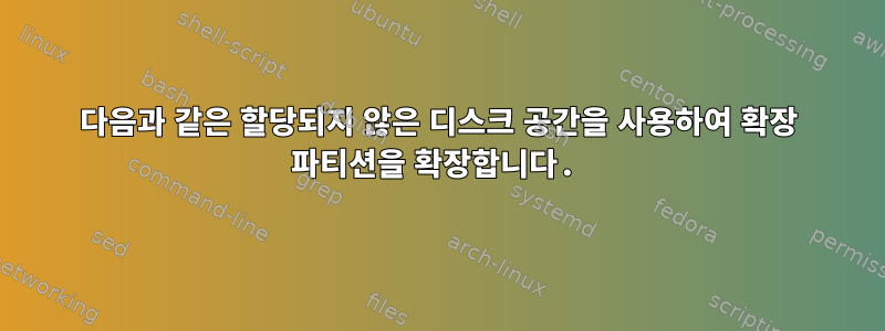 다음과 같은 할당되지 않은 디스크 공간을 사용하여 확장 파티션을 확장합니다.