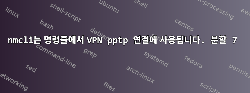 nmcli는 명령줄에서 VPN pptp 연결에 사용됩니다. 분할 7