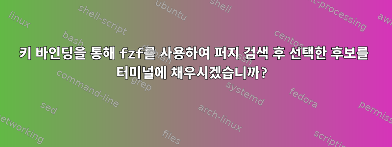 키 바인딩을 통해 fzf를 사용하여 퍼지 검색 후 선택한 후보를 터미널에 채우시겠습니까?