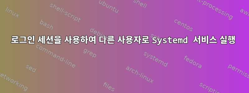 로그인 세션을 사용하여 다른 사용자로 Systemd 서비스 실행