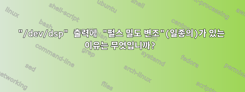 "/dev/dsp" 출력에 "펄스 밀도 변조"(일종의)가 있는 이유는 무엇입니까?