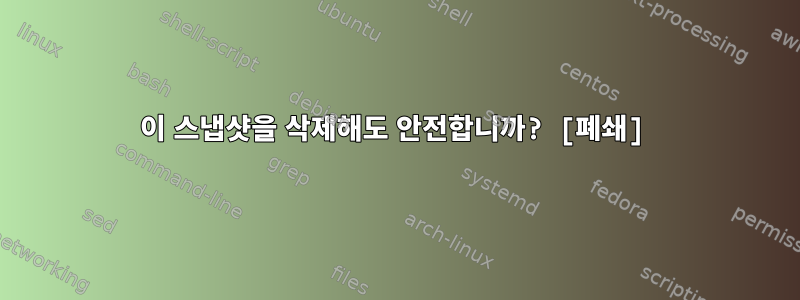 이 스냅샷을 삭제해도 안전합니까? [폐쇄]