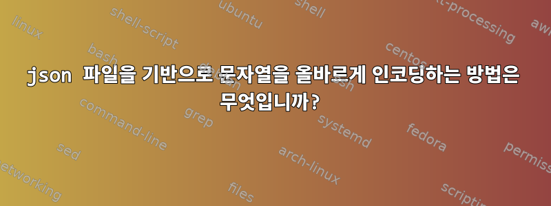 json 파일을 기반으로 문자열을 올바르게 인코딩하는 방법은 무엇입니까?