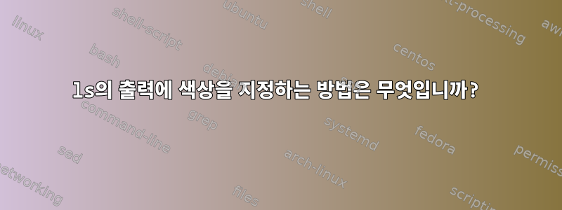 ls의 출력에 색상을 지정하는 방법은 무엇입니까?