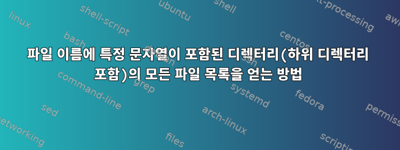 파일 이름에 특정 문자열이 포함된 디렉터리(하위 디렉터리 포함)의 모든 파일 목록을 얻는 방법