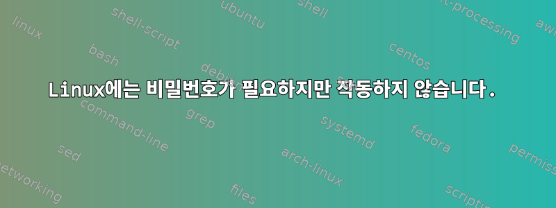 Linux에는 비밀번호가 필요하지만 작동하지 않습니다.