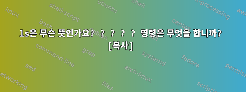 ls은 무슨 뜻인가요? ? ? ? ? 명령은 무엇을 합니까? [복사]