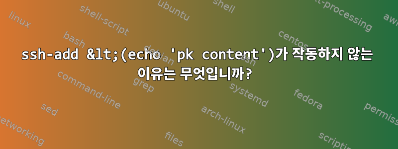 ssh-add &lt;(echo 'pk content')가 작동하지 않는 이유는 무엇입니까?