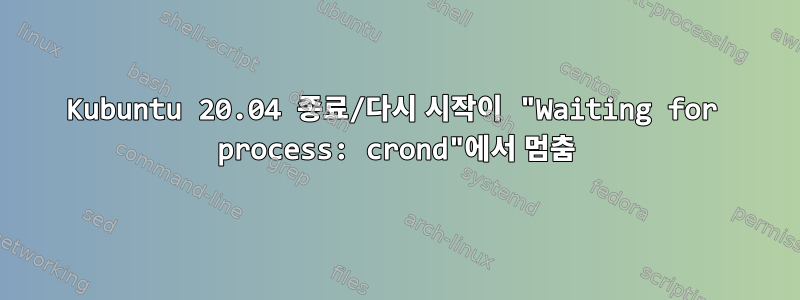 Kubuntu 20.04 종료/다시 시작이 "Waiting for process: crond"에서 멈춤