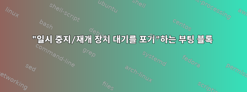 "일시 중지/재개 장치 대기를 포기"하는 부팅 블록