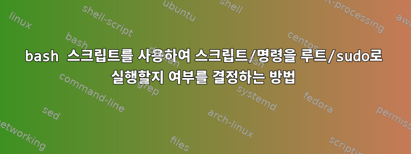 bash 스크립트를 사용하여 스크립트/명령을 루트/sudo로 실행할지 여부를 결정하는 방법