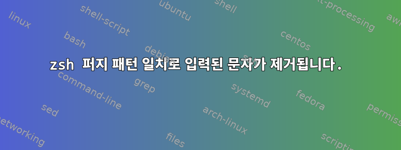 zsh 퍼지 패턴 일치로 입력된 문자가 제거됩니다.