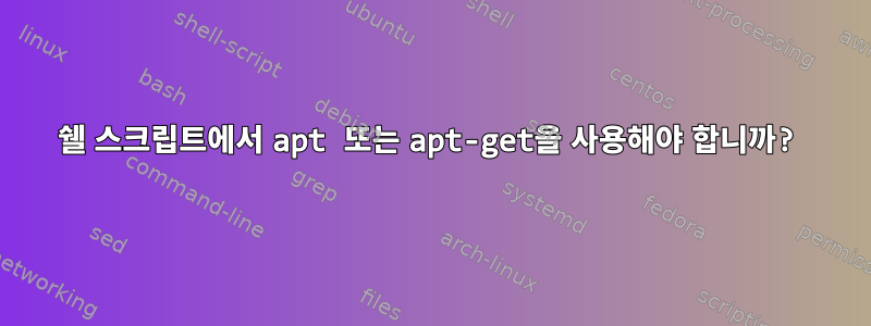 쉘 스크립트에서 apt 또는 apt-get을 사용해야 합니까?