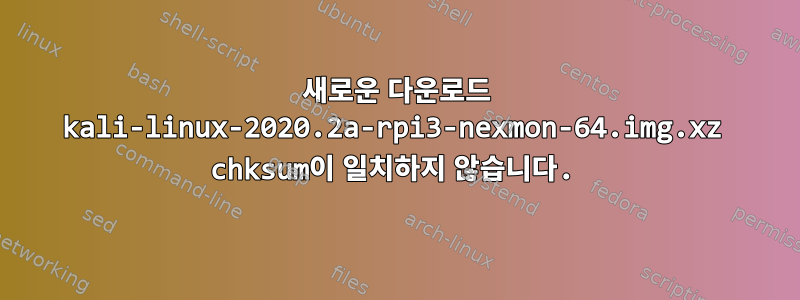 새로운 다운로드 kali-linux-2020.2a-rpi3-nexmon-64.img.xz chksum이 일치하지 않습니다.