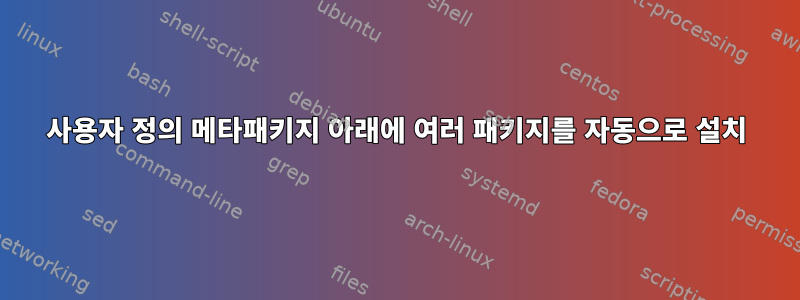 사용자 정의 메타패키지 아래에 여러 패키지를 자동으로 설치