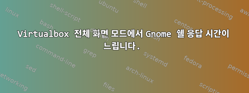 Virtualbox 전체 화면 모드에서 Gnome 쉘 응답 시간이 느립니다.