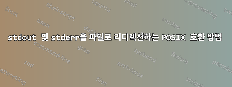 stdout 및 stderr을 파일로 리디렉션하는 POSIX 호환 방법