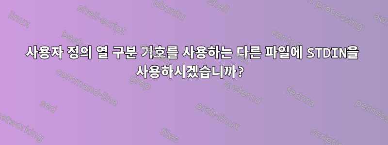 사용자 정의 열 구분 기호를 사용하는 다른 파일에 STDIN을 사용하시겠습니까?