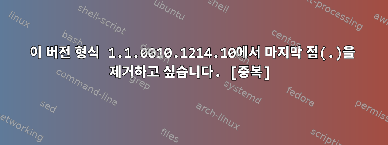 이 버전 형식 1.1.0010.1214.10에서 마지막 점(.)을 제거하고 싶습니다. [중복]