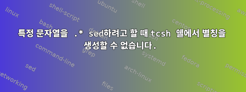 특정 문자열을 .* sed하려고 할 때 tcsh 쉘에서 별칭을 생성할 수 없습니다.