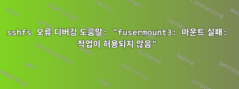 sshfs 오류 디버깅 도움말: "fusermount3: 마운트 실패: 작업이 허용되지 않음"