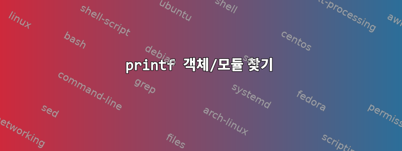 printf 객체/모듈 찾기