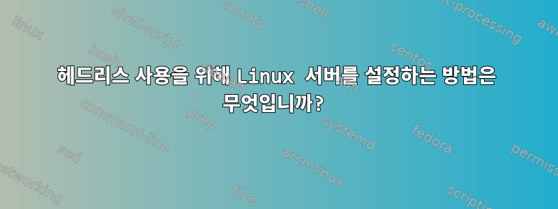 헤드리스 사용을 위해 Linux 서버를 설정하는 방법은 무엇입니까?