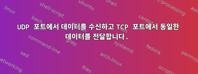 UDP 포트에서 데이터를 수신하고 TCP 포트에서 동일한 데이터를 전달합니다.