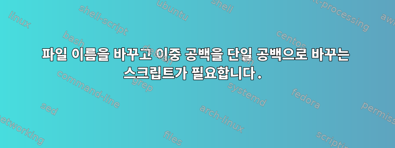 파일 이름을 바꾸고 이중 공백을 단일 공백으로 바꾸는 스크립트가 필요합니다.