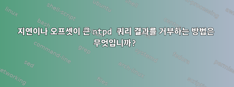 지연이나 오프셋이 큰 ntpd 쿼리 결과를 거부하는 방법은 무엇입니까?