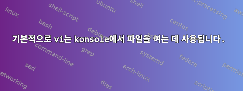 기본적으로 vi는 konsole에서 파일을 여는 데 사용됩니다.