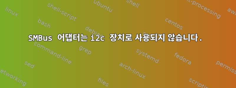 SMBus 어댑터는 i2c 장치로 사용되지 않습니다.