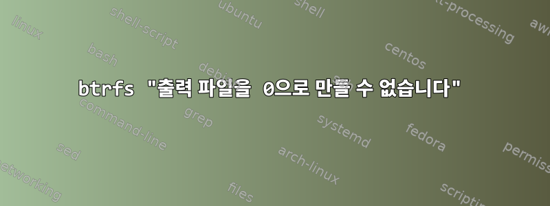 btrfs "출력 파일을 0으로 만들 수 없습니다"