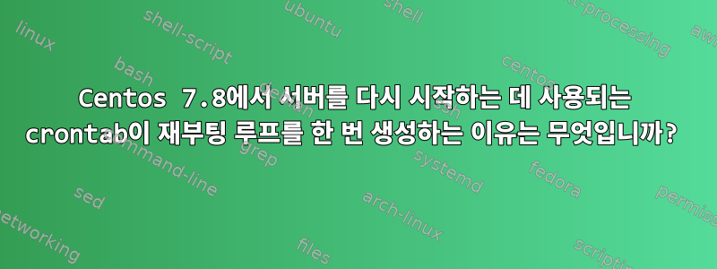 Centos 7.8에서 서버를 다시 시작하는 데 사용되는 crontab이 재부팅 루프를 한 번 생성하는 이유는 무엇입니까?