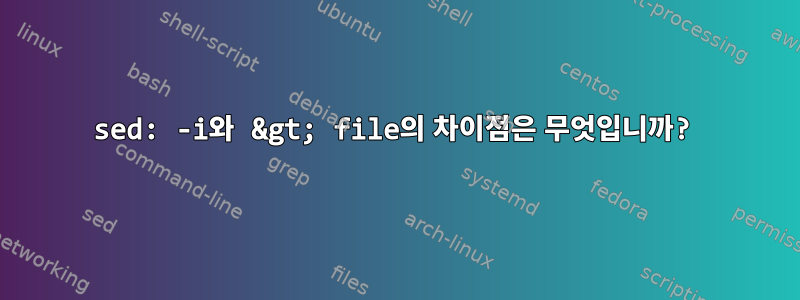 sed: -i와 &gt; file의 차이점은 무엇입니까?