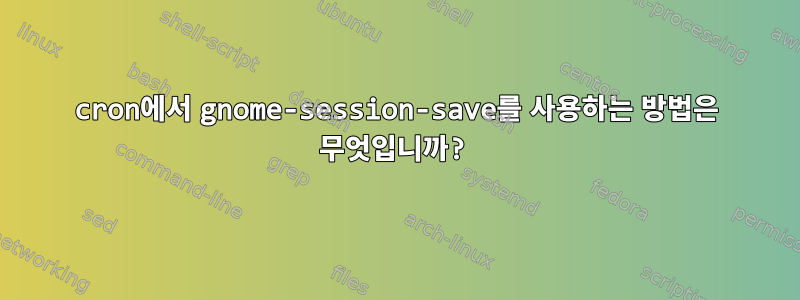 cron에서 gnome-session-save를 사용하는 방법은 무엇입니까?