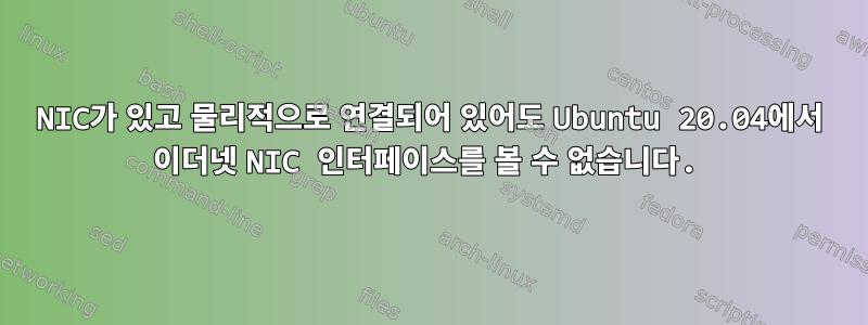 NIC가 있고 물리적으로 연결되어 있어도 Ubuntu 20.04에서 이더넷 NIC 인터페이스를 볼 수 없습니다.