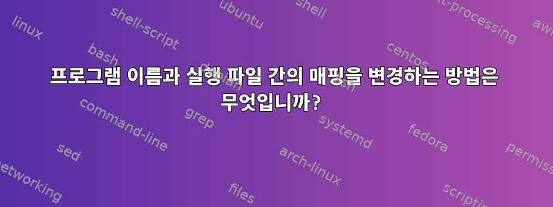 프로그램 이름과 실행 파일 간의 매핑을 변경하는 방법은 무엇입니까?