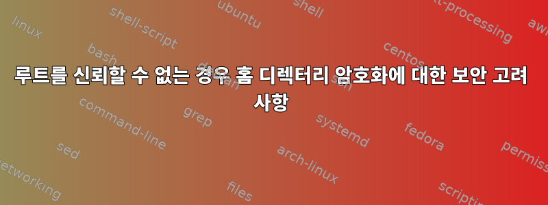 루트를 신뢰할 수 없는 경우 홈 디렉터리 암호화에 대한 보안 고려 사항