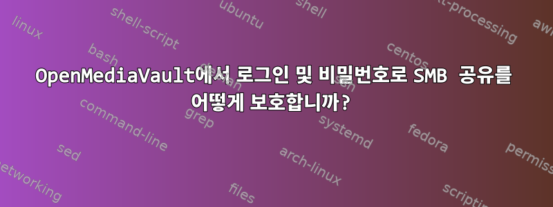 OpenMediaVault에서 로그인 및 비밀번호로 SMB 공유를 어떻게 보호합니까?