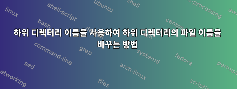 하위 디렉터리 이름을 사용하여 하위 디렉터리의 파일 이름을 바꾸는 방법