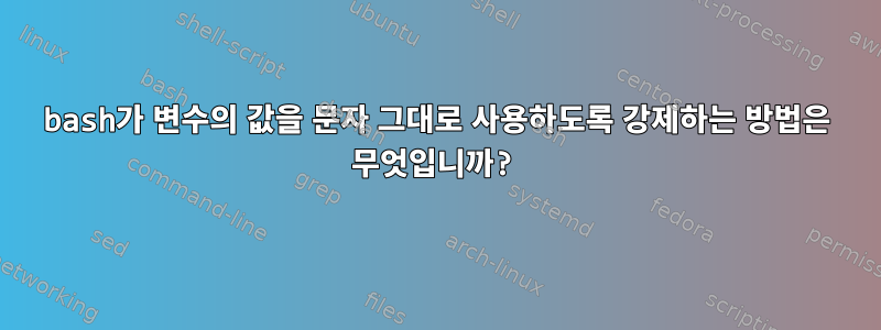 bash가 변수의 값을 문자 그대로 사용하도록 강제하는 방법은 무엇입니까?